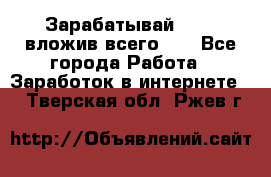 Зарабатывай 1000$ вложив всего 1$ - Все города Работа » Заработок в интернете   . Тверская обл.,Ржев г.